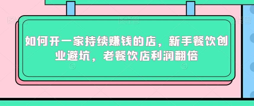 如何开一家持续赚钱的店，新手餐饮创业避坑，老餐饮店利润翻倍-闲赋网