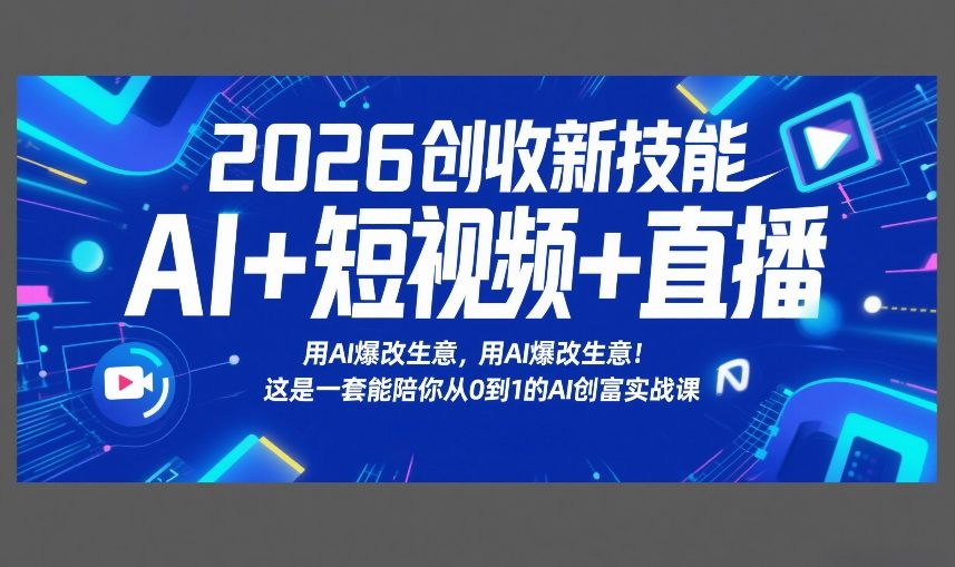 2026创收新技能AI+短视频+直播，用AI爆改生意，这是一套能陪你从0到1的AI创富实战课-闲赋网