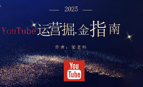 梁老师·2025YouTuBe运营掘金指南-闲赋网