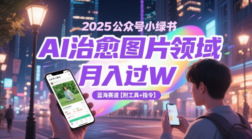 2025公众号小绿书AI治愈图片领域，月入过W，蓝海赛道【附工具+指令】-闲赋网