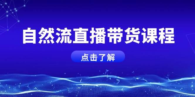 自然流直播带货课程，结合微付费起号，打造运营主播，提升个人能力-闲赋网