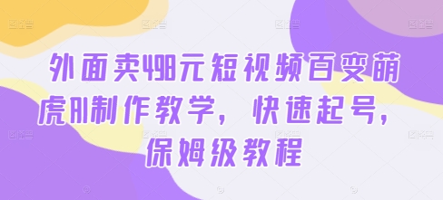 外面卖498元短视频百变萌虎AI制作教学，快速起号，保姆级教程-闲赋网