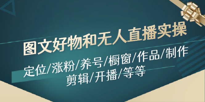 图文好物和无人直播实操：定位/涨粉/养号/橱窗/作品/制作/剪辑/开播/等等-闲赋网