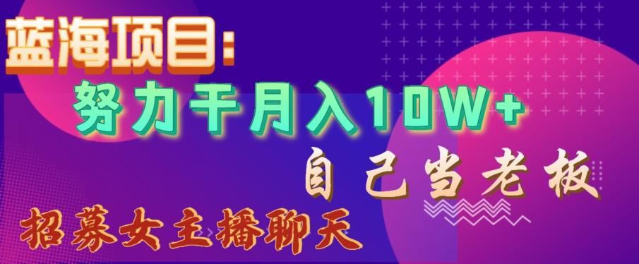 蓝海项目，努力干月入10W+，自己当老板，女主播招聘【揭秘】-闲赋网
