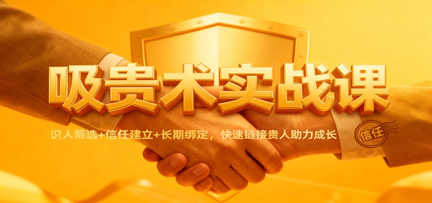 吸贵术实战课：识人筛选+信任建立+长期绑定，快速链接贵人助力成长-闲赋网
