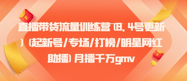 直播带货流量训练营(8.4号更新)(起新号/专场/打榜/明星网红助播)月播千万gmv-闲赋网