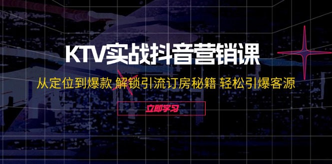 KTV实战抖音营销课：从定位到爆款 解锁引流订房秘籍 轻松引爆客源-无水印-闲赋网