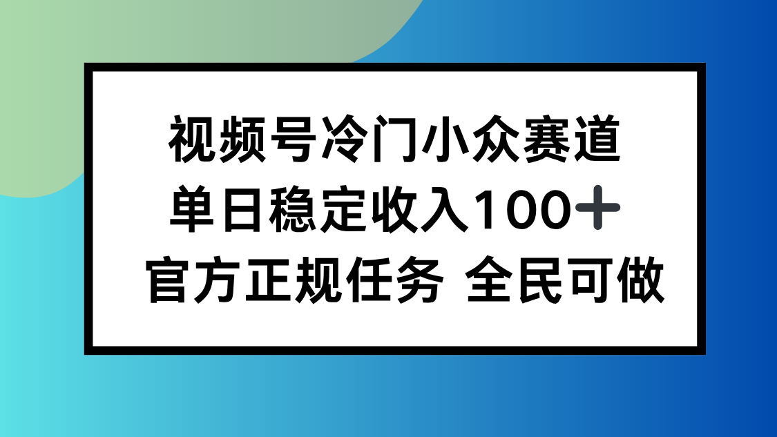 视频号小众赛道，单日稳定收入100+，适合所有人-闲赋网