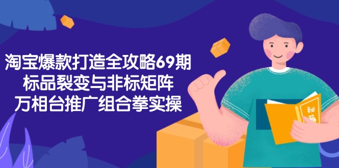 淘宝爆款打造全攻略-69期，标品裂变与非标矩阵，万相台推广组合拳实操-闲赋网