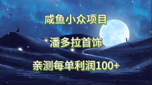 咸鱼小众项目，潘多拉首饰，亲测每单利润100+-闲赋网