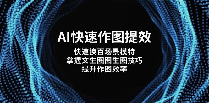 AI快速作图提效，快速换百场景模特，掌握文生图图生图技巧，提升作图效率-闲赋网