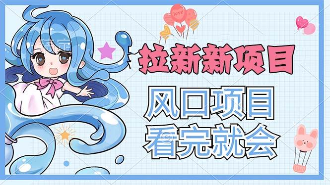 拉新界的新玩法，风口项目，看完就会，动手就有-闲赋网