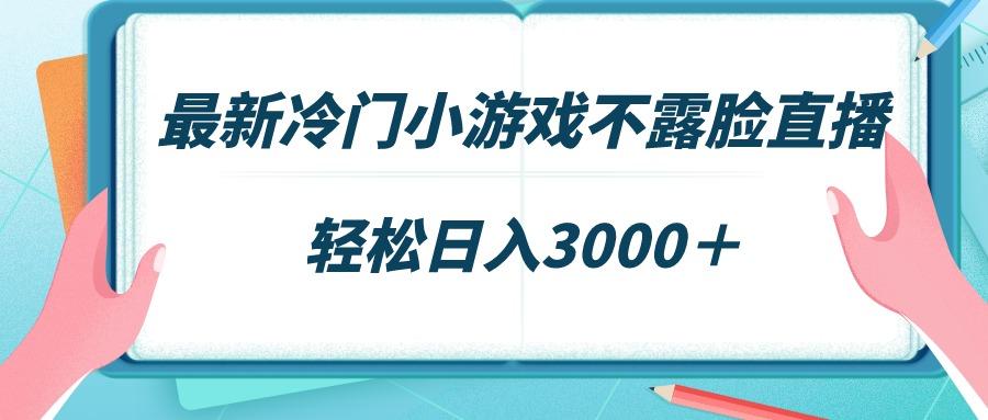最新冷门小游戏不露脸直播，场观稳定几千，轻松日入3000＋-闲赋网