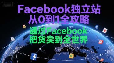 Facebook独立站从0到1全攻略，通过FacebboK把货卖到全世界-闲赋网