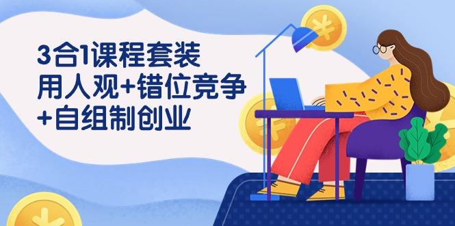 (9392期)3 合1课程套装，用人观+错位竞争+自组 制创业(43节课)-闲赋网
