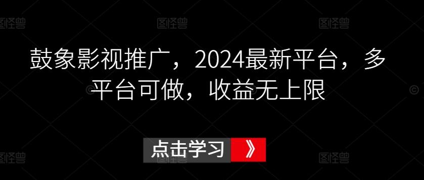 鼓象影视推广，2024最新平台，多平台可做，收益无上限【揭秘】-闲赋网