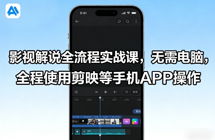 影视解说全流程实战课，无需电脑，全程使用剪映等手机APP操作-闲赋网