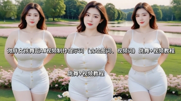 微胖女孩舞蹈AI视频制作提示词(含绘图词、视频词) 跳舞+视频教程-闲赋网