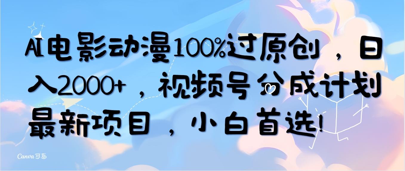 (10052期)AI电影动漫100%过原创，日入2000+，视频号分成计划最新项目，小白首选！-闲赋网