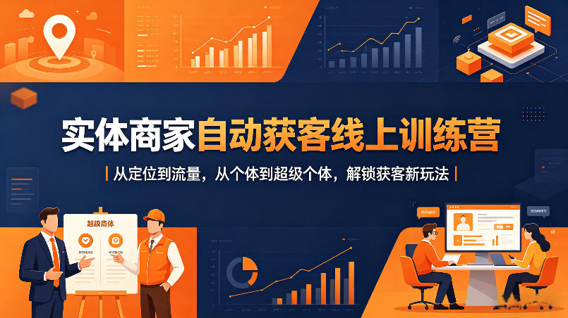 实体商家自动获客线上训练营｜从定位到流量，从个体到超级个体，解锁获客新玩法-闲赋网