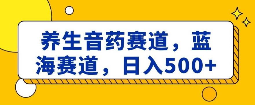 养生音药赛道，蓝海赛道，日入500+【揭秘】-闲赋网