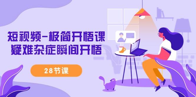 短视频-极简开悟课，疑难杂症瞬间开悟(28节课)-闲赋网