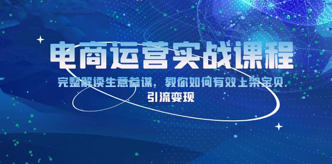 电商运营实战课程：完整解读生意参谋，教你如何有效上架宝贝，引流变现-闲赋网