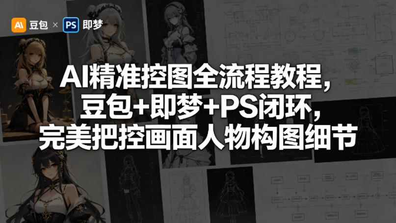 AI精准控图全流程教程，豆包+即梦+PS闭环，完美把控画面人物构图细节-闲赋网