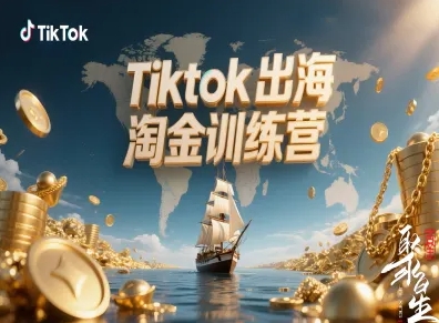 Tiktok出海淘金训练营，跨境电商TK实战变现-闲赋网