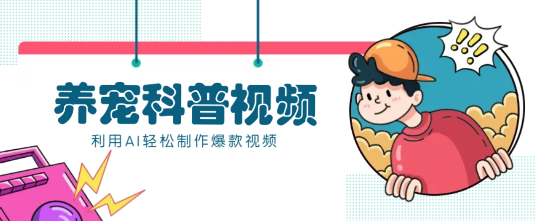教你利用AI+数字人快速制作养宠科普视频，助大家快速涨粉月赚万元-闲赋网