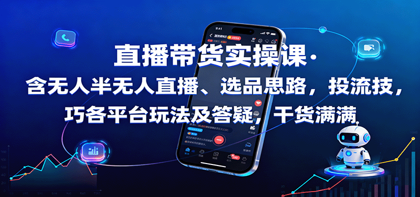 直播带货实操课：含无人半无人直播、选品思路，投流技巧，各平台玩法及答疑，干货满满-闲赋网