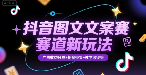 抖音图文文案赛道新玩法，快速养号起号，广告收益分成+橱窗带货+教学收徒等-闲赋网