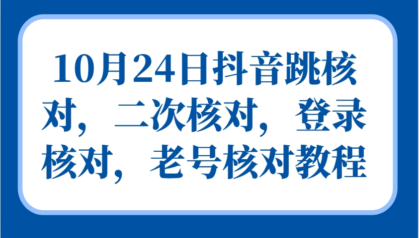10月24日抖音跳核对,二次核对,登录核对,老号核对教程-闲赋网