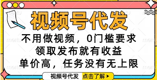 视频号代发，不用做视频，0门槛要求，领取发布就有收益，单价高，任务没有无上限【揭秘】-闲赋网