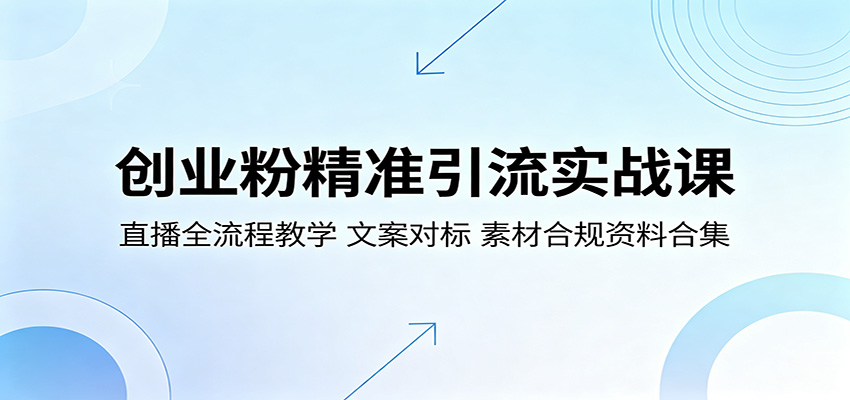 创业粉精准引流实战课：直播全流程教学，文案对标，素材合规资料合集-闲赋网