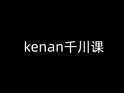 kenan千川课-kenan抖音电商巨量千川教程-闲赋网