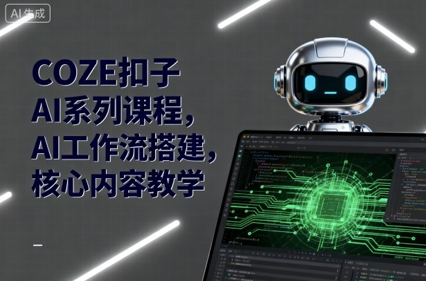 COZE扣子AI系列课程，AI工作流搭建，核心内容教学-闲赋网