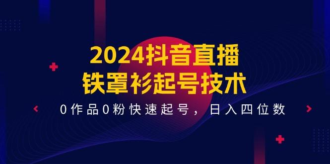2024抖音直播-铁罩衫起号技术，0作品0粉快速起号，日入四位数(14节课-闲赋网