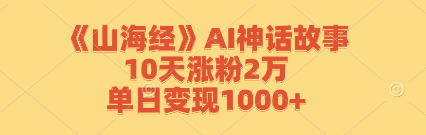 《山海经》AI神话故事，10天涨粉2万，单日变现1000+-闲赋网