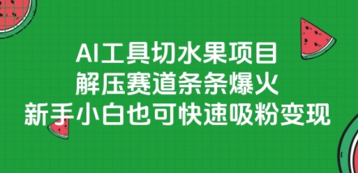 AI工具切水果项目，解压赛道条条爆火，新手小白也可快速吸粉变现-闲赋网