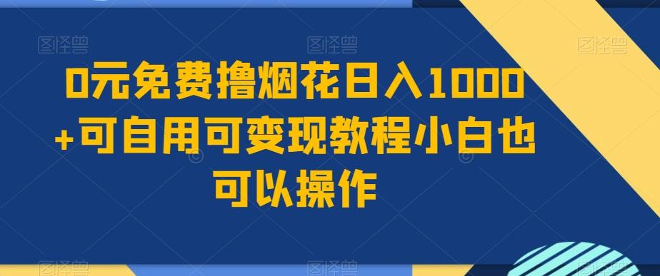 0元免费撸烟花日入1000+可自用可变现教程小白也可以操作，永久免费更新链接-闲赋网