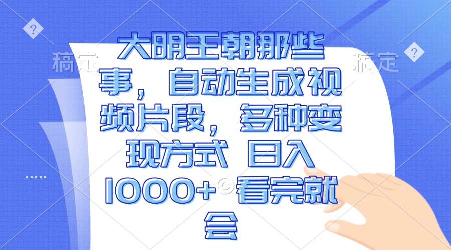 大明王朝那些事，自动生成视频片段，多种变现方式 日入1000+ 看完就会-闲赋网