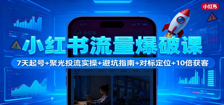 小红书流量爆破课：7天起号+聚光投流实操+避坑指南+对标定位+10倍获客-闲赋网