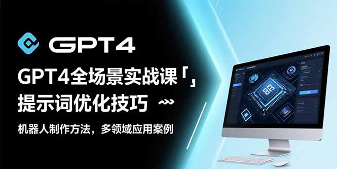 GPT4全场景实战课：提示词优化技巧，机器人制作方法，多领域应用案例-闲赋网
