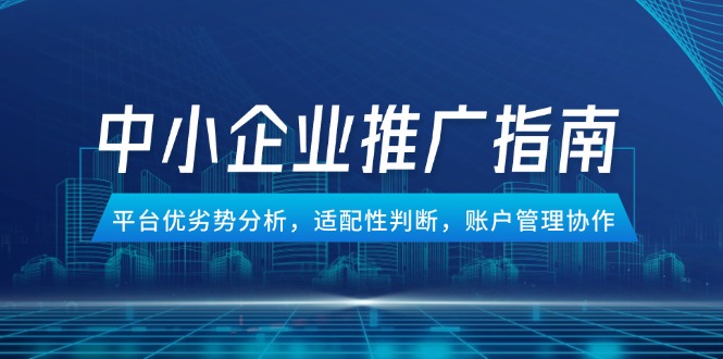 4507cd19b11f1696cf3f77d7d61269d2.jpeg 中小企业竞价推广指南,平台优劣势分析,适配性判断,账户管理协作