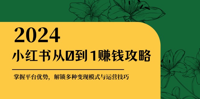 小红书从0到1赚钱攻略：掌握平台优势，解锁多种变现赚钱模式与运营技巧-闲赋网