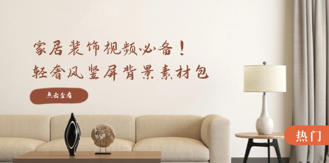 家居装饰视频必备！轻奢风竖屏背景素材包，含清晰、中间虚化、全屏虚化-闲赋网