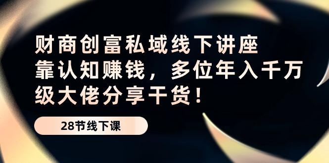 财商·创富私域线下讲座：靠认知赚钱，多位年入千万级大佬分享干货！-闲赋网