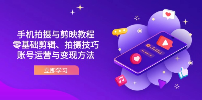 抖音手机拍摄与剪映教程：零基础剪辑、拍摄技巧到账号运营与变现方法-闲赋网