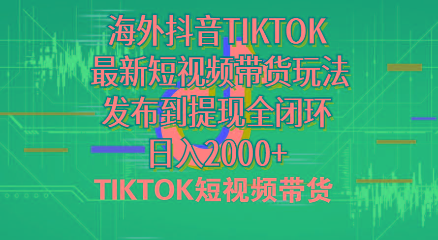 海外短视频带货，最新短视频带货玩法发布到提现全闭环，日入2000+-闲赋网